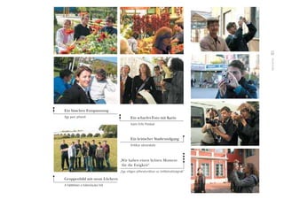 Momente
57
„Wir haben einen lichten Moment
für die Ewigkeit“
„Egy világos pillanatunkban az örökkévalóságnak”
Ein scharfes Foto mit Karin
Karin Erôs Pistával
Ein kritischer Stadtrundgang
Kritikus városnézés
Gruppenbild mit neun Löchern
A háttérben a Kilenclyukú híd
Ein bisschen Entspannung
Egy perc pihenô
 