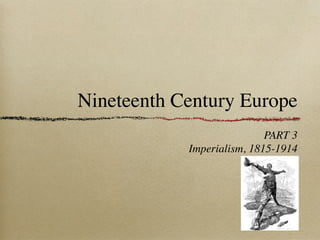 Nineteenth Century Europe
PART 3
Imperialism, 1815-1914
 
