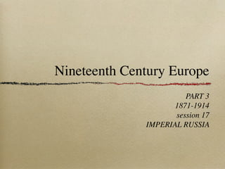 Nineteenth Century Europe
PART 3
1871-1914
session 17
IMPERIAL RUSSIA
 