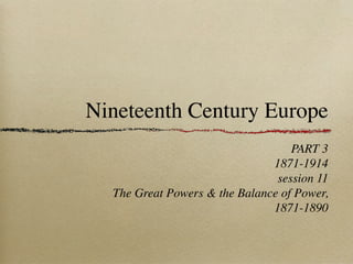 Nineteenth Century Europe
PART 3
1871-1914
session 11
The Great Powers & the Balance of Power,
1871-1890
 