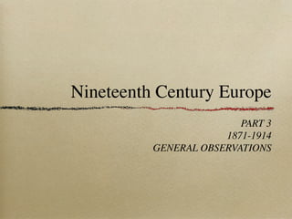 Nineteenth Century Europe
PART 3
1871-1914
GENERAL OBSERVATIONS
 