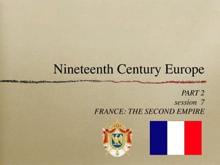 Nineteenth Century Europe
PART 2
session 7
FRANCE: THE SECOND EMPIRE
 