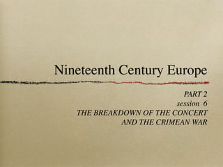 Nineteenth Century Europe
PART 2
session 6
THE BREAKDOWN OF THE CONCERT
AND THE CRIMEAN WAR
 