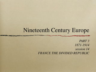 Nineteenth Century Europe
PART 3
1871-1914
session 14
FRANCE THE DIVIDED REPUBLIC
 