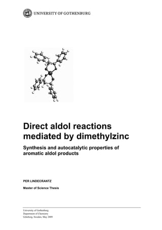 University of Gothenburg
Department of Chemistry
Göteborg, Sweden, May 2009
Direct aldol reactions
mediated by dimethylzinc
Synthesis and autocatalytic properties of
aromatic aldol products
PER LINDECRANTZ
Master of Science Thesis
 