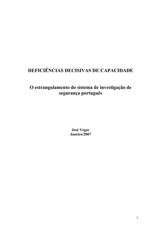 DEFICIÊNCIAS DECISIVAS DE CAPACIDADE
O estrangulamento do sistema de investigação de
segurança português
José Vegar
Janeiro/2007
1
 