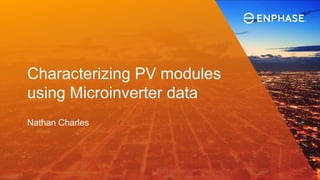 Characterizing PV modules
using Microinverter data
Nathan Charles
 