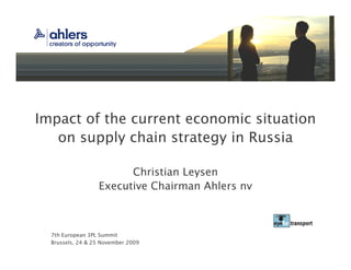 Impact of the current economic situation
   on supply chain strategy in Russia

                        Christian Leysen
                  Executive Chairman Ahlers nv



  7th European 3PL Summit
  Brussels, 24 & 25 November 2009
 