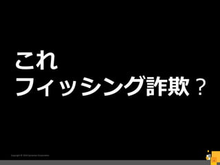 Copyright © 2016 Symantec Corporation
4
これ
フィッシング詐欺？
 