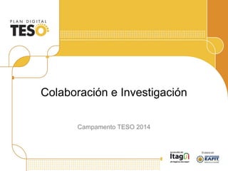 Colaboración e Investigación
Campamento TESO 2014
 
