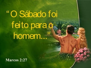 “O Sábado foi
feito parao
homem...”
Marcos 2:27
 