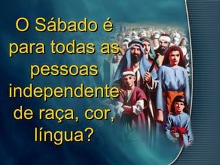 O Sábado éO Sábado é
para todas aspara todas as
pessoaspessoas
independenteindependente
de raça, cor,de raça, cor,
língua?língua?
 