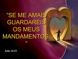 ““SE ME AMAISSE ME AMAIS
GUARDAREISGUARDAREIS
OS MEUSOS MEUS
MANDAMENTOS.MANDAMENTOS.
””
João 14:15
 