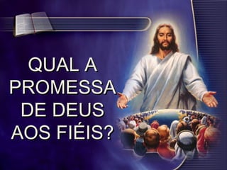 QUAL AQUAL A
PROMESSAPROMESSA
DE DEUSDE DEUS
AOS FIÉIS?AOS FIÉIS?
 