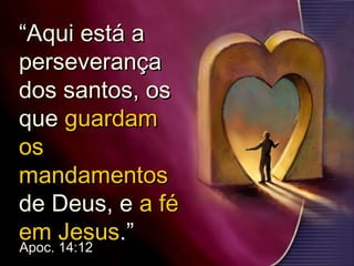 ““Aqui está aAqui está a
perseverançaperseverança
dos santos, osdos santos, os
queque guardamguardam
osos
mandamentosmandamentos
de Deus, ede Deus, e a féa fé
em Jesusem Jesus.”.”
Apoc. 14:12
 