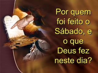 Por quemPor quem
foi feito ofoi feito o
Sábado, eSábado, e
o queo que
Deus fezDeus fez
neste dia?neste dia?
 