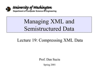 Managing XML and Semistructured Data Lecture 19: Compressing XML Data Prof. Dan Suciu Spring 2001 