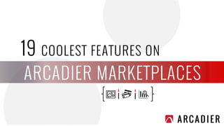 ARCADIER MARKETPLACES
19 COOLEST FEATURES ON
 