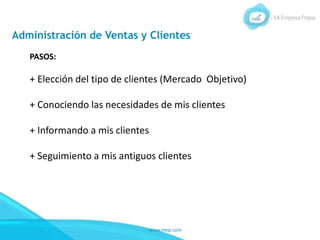 www.mep.com
Administración de Ventas y Clientes
PASOS:
+ Elección del tipo de clientes (Mercado Objetivo)
+ Conociendo las necesidades de mis clientes
+ Informando a mis clientes
+ Seguimiento a mis antiguos clientes
 