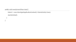 public void newsScreen(View view) {
Intent i = new Intent(getApplicationContext(), MainActivity2.class);
startActivity(i);
}
}
 