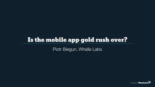 Is the mobile app gold rush over?
Powered by
Piotr Biegun, Whalla Labs
 