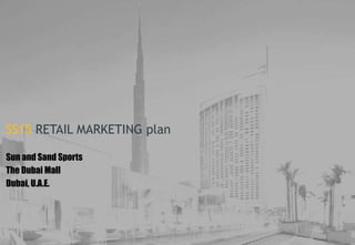 1
SS15 RETAIL MARKETING plan
Sun and Sand Sports
The Dubai Mall
Dubai, U.A.E.
 