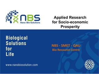 Applied Research
for Socio-economic
Prosperity
NBS - SMET - QAU
Bio Resource Centre
 