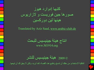 ‫آﺘﺒﻬﺎ إدوارد هﻴﻮز‬
            ‫ﺹﻮرهﺎ ﺟﻴﻦ ﻓﻮریﺴﺖ و ﻻزاریﻮس‬
                  ‫هﻴﺌﻬﺎ ﻟﻴﻦ دورآﺴﻴﻦ‬
         ‫‪Translated by Aziz Saad, www.arabic-club.de‬‬



                   ‫اﻧﺘﺎج هﻴﺌﺔ ﺟﻴﻨﻴﺴﻴﺲ ﻟﻠﺒﺤﺚ‬
                             ‫‪www.M1914.org‬‬



                  ‫هﻴﺌﺔ ﺟﻴﻨﻴﺴﻴﺲ ﻟﻠﻨﺸﺮ‬                  ‫© 9002‬
‫اﺕﻔﺎﻗﻴﺔ اﻻﺱﺘﺨﺪام: ﻡﻦ ﺡﻘﻚ أن ﺕﻨﺴﺦ وﺕﻄﺒﻊ هﺬﻩ اﻟﻘﺼﺔ، آﻤﺎ ﺕﺮیﺪ، وﻟﻜﻦ ﻻ یﺤﻖ ﻟﻚ أن ﺕﺒﻴﻌﻬﺎ.‬
 