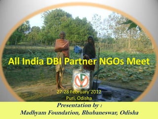 All India DBI Partner NGOs Meet

              27-28 February’2012
                  Puri, Odisha
             Presentation by :
  Madhyam Foundation, Bhubaneswar, Odisha
 