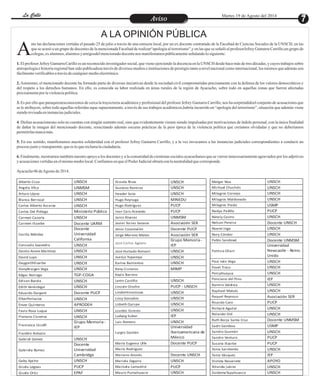 EntretenimientoEntretenimientoEntretenimientoEntretenimientoEntretenimientoEntretenimientoAvisoAviso
La CalleLa CalleLa CalleLa Calle Martes 19 de Agosto del 2014
A LA OPINIÓN PÚBLICA
nte las declaraciones vertidas el pasado 25 de julio a través de una emisora local, por un ex docente contratado de la Facultad de Ciencias Sociales de la UNSCH, en las
que se acusó a un grupo de docentes de la mencionada Facultad de realizar“apología al terrorismo”,y en las que se señaló al profesorJefrey Gamarra Carrillo;un grupo de
colegas,exalumnos,alumnosy amigosdelmencionadodocentenos manifestamospúblicamenteseñalandolosiguiente:A1. El profesor Jefrey Gamarra Carillo es un reconocido investigador social, que viene ejerciendo la docencia en la UNSCH desde hace más de tres décadas, y cuyos trabajos sobre
antropología e historia regional han sido publicadosa través de diversos medios e instituciones de prestigio tanto a nivel nacional como internacional, los mismos que además son
fácilmenteverificablesatravésdecualquiermedioelectrónico.
2.Asimismo, el mencionado docente ha formado parte de diversas iniciativas desde la sociedad civil comprometidas precisamente con la defensa de los valores democráticos y
del respeto a los derechos humanos. En ello, es conocida su labor realizada en áreas rurales de la región de Ayacucho, sobre todo en aquellas zonas que fueron afectadas
precisamentepor laviolenciapolítica.
3. Es por ello que paraquienesconocemos de cerca la trayectoria académica y profesional del profesor Jefrey Gamarra Carrillo, nos ha sorprendidoel conjunto de acusaciones que
se le atribuyen, sobre todo aquellas referidas aque supuestamente, a través de sus trabajos académicos,habría incurrido en “apología del terrorismo”, situación que además viene
siendorevisadaeninstanciasjudiciales.
4. Dichas acusacionesno solo no cuentan con ningún sustento real, sino que evidentemente vienen siendo impulsadas por motivaciones de índole personal, con la única finalidad
de dañar la imagen del mencionado docente, resucitando además oscuras prácticas de la peor época de la violencia política que creíamos olvidadas y que no deberíamos
permitirlasnuncamás.
5. En ese sentido, manifestamos nuestra solidaridad con el profesor Jefrey Gamarra Carrillo, y a la vez invocamos a las instancias judiciales correspondientes a conducir un
procesojustoy transparente,quees loquereclamalaciudadanía.
6. Finalmente, mostramos también nuestro apoyo a los docentes y a la comunidad de cientistas sociales ayacuchanos que se vieron innecesariamente agraviados por los adjetivos
y acusacionesvertidasenelmismomediolocal.ConfiamosenqueelPoder Judicialobraráconlaneutralidadquecorresponde.
Ayacucho06 deAgosto de2014.
Alberto Ccoa UNSCH
Angela Vilca UNMSM
Arturo López UNSCH
Blanca Berrocal UNSCH
Carlos Alberto Ascarza UNSCH
Carlos Del Piélago Ministerio Público
Carmen Cazorla UNSCH
Carmen Ilizarbe Docente UARM
Cecilia Méndez
Docente
Universidad
California
Consuelo Saavedra UNSCH
Danilo Arone Martínez UNSCH
David Luyo UNSCH
DaygorthIlizarbe UNSCH
DonyBraigan Vega UNSCH
Edgar Noriega TGP-COGA
Edison Barola UNSCH
Edith Verástegui UNSCH
Eduardo Dargent Docente PUCP
ElberPerlacios UNSCH
Enver Quinteros APRODEH
Favio Roca Luque UNSCH
Floriano Cisneros UNSCH
Francesca Uccelli
Grupo Memoria-
IEP
Franklin Arévalo
Gabriel Gómez UNSCH
Gabriela Ramos
Docente
Universidad
Cambridge
Gaby Apcho UNSCH
Gisela Legoas PUCP
Gisela Ortiz EPAF
Gissela Rivas UNSCH
Gustavo Ramirez UNSCH
Heeder Soto UNSCH
Hugo Reynaga MINEDU
Hugo Rodríguez PUCP
Ivan Caro Acevedo PUCP
Janio Álvarez UNMSM
Javier Torres Seoane Asociación SER
Jesús Cosamalón Docente PUCP
Jorge Moreno Matos Asociación SER
José Carlos Agüero
Grupo Memoria-
IEP
José Hurtado Romaní UNSCH
Juanjo Yupanqui UNSCH
Karina Barrientos UNSCH
Keny Cisneros MIMP
Keyla Barrero
Lenin Castillo UNSCH
Lincoln Onofre PUCP - UNSCH
LinderHinostroza UNSCH
Lissy Gonzales UNSCH
Lizbeth Quispe UNSCH
Lourdes Cisneros UNSCH
Ludwig huber IEP
Luis Romero UNSCH
Lurgio Gavilán
Universidad
Iberoamericana de
México
María Eugenia Ulfe Docente PUCP
María Rodríguez
Mariano Aronés Docente UNSCH
Mariela Zegarra UNSCH
Marisela Lamadrid PUCP
Mauro Pumahuacre UNSCH
Melgar Noa UNSCH
Michael Chuchón UNSCH
Milagros Cornejo UNSCH
Milagros Maldonado UNSCH
Milagros Prado USMP
Nadya Padilla PUCP
Nátaly Castro UNSCH
Nelson Pereira Docente UNSCH
Noemí Inga UNSCH
Nory Cóndor UNSCH
Pablo Sandoval Docente UNMSM
Patricia Oliart
Universidad
Newcastle - Reino
Unido
Paul Iván Vega UNSCH
Pavel Tinco UNSCH
PercyHuayua UNSCH
Ponciano del Pino IEP
Ramiro Valdivia UNSCH
Raphael Moisés UNSCH
Raquel Reynoso Asociación SER
Ricardo Caro PUCP
Richard Aguilar UNSCH
Rolando Oré UNSCH
Ruth Borja Santa Cruz Docente UNMSM
Sadit Gamboa USMP
Sandro Guzmán UNSCH
Sandro Venturo PUCP
Susana Ilizarbe PUCP
Tania Sarmiento UNSCH
Tania Vásquez IEP
Violeta Navarrete APOYO
Yolanda juárez UNSCH
ZuidemaTapahuasco UNSCH
 