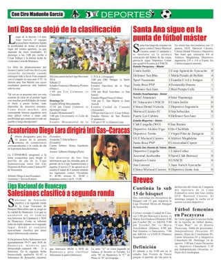 Inti Gas se alejó de la clasificación Santa Ana sigue en la
punta de fútbol máster
Breves
EcuatorianoDiegoLaradirigiráIntiGas–Caracas
Salesianosclasificóasegundaronda
Con Ciro Madueño García
uego de la derrota 1-4 ante
Juan Aurich, el equipo
ayacuchano mantiene lejanaLla posibilidad de tentar el primer
lugar del torneo apertura, ya que
depende de otros resultados. El
domingo a las 3:00 pm recibe a
César Vallejo y la última fecha de
visitaanteLeóndeHuánuco.
La falta de planteamiento del
técnico Carlos Leeb nos llevó a esta
situación incómoda cuando
teníamos todo a favor. Esto empezó
con el empate en casa ante UTC, la
derrota ante San Martín con cuyos
resultados positivos otra hubiera
sidolacosa.
Tal vez no se presente otra vez esta
ocasión de estar en el primer lugar
con muchas posibilidades de tentar
el título a pocas fechas, todo
dependía de nosotros mismos.
Como dicen muchos, aún
contratando buenos jugadores será
muy difícil volver a tener esta
posibilidad que emocionó a todo un
puebloy luegodecepcionó.
U.N.S.A. (Arequipa)
3:00 pm FBC Melgar vs Sport
Huancayo
Estadio Garcilaso de la Vega
(Cusco)
3:00 pm Real Garcilaso vs San
Simón
EstadioMiguelGrau (Callao)
3:00 pm U. San Martín vs Juan
Aurich
Estadio Cuidad de Cumaná
(Ayacucho)
3:00pmIntiGas vs U. CésarVallejo
Estadio Héroes de San Ramón
(Cajamarca)
3:45pmUTC vsAlianzaLima
Décima cuarta fecha Copa Movistar
2014
Sábado23
Estadio Francisco Mendoza Pizarro
(Olmos)
1:00 pm Los Caimanes vs
Cienciano
Domingo 24
EstadioIPD deMoyobamba
12:30 pm Unión Comercio vs
SportingCristal
EstadioMonumentalU
3:00 pm Universitario vs León de
Huánuco
Estadio Monumental de la
rbitros designados para los
16 juegos de la primera
Ásemana de competencia
correspondientes a la ronda de ida
delaprimerafasedeltorneo.
La CONMEBOL programó a la
terna ecuatoriana para dirigir el
partido de ida de la Copa
Sudamericana entre Inti Gas
Deportes de Perú contra Caracas FC
deVenezuela.
Árbitro:DiegoLara(Ecuador)
Asistente1:Byron Romero
(Ecuador)
Asistente2:EdwinBravo
(Ecuador)
Cuarto Árbitro: Henry Gambetta
(Perú)
Asesor: GilbertoHidalgo(Perú)
Los directivos de Inti Gas
informaron que las entradas para el
partido de la Copa Sudamericana a
jugarse el jueves 21 de agosto en el
estadio Ciudad de Cumaná tendrán
los siguientes costos: Occidente
S/. 40.00; oriente S/. 30.00 y
popularesnortey sur S/.15.00
antaAna luego de empatar sin
goles contra Clínica Mariscal
Cáceres, sumó 12 unidades ySse mantiene en la primera
colocación del fútbol de las viejas
glorias;le sigue Deportico Unión
queigualó0-0 contralaUNSCH.
En sénior hay tres punteros con 12
puntos, GUE Mariscal Cáceres,
Clínica Dental Victoria y Deportivo
San Juan que vencieron 4-0 al
Atlético Magdalena, Deportivo
Ingeniería 2-0 y 3-0 a Fuerte los
Cabitosrespectivamente.
Continúa la sub
15 de básquet
Hoy continúan los encuentros de
básquet sub 15 que organiza la
Liga Distrital Mixta de Básquet
de Ayacucho.
Coliseo cerrado Ciudad de Cara-
cas 3:00 pm Mariscal Cáceres vs
María Auxiliadora (Huanta) 4:00
pm Froebel DC vs ABJAS 5:00
pm Froebel DC vs María
Auxiliadora (Damas) 6:00 pm
San Antonio vs Salesianos. 7:00
pm ABJAS vs UNSCH (Damas)
Suspendido.
Definición
El sábado a las 9:00 am en el
estadio San Vicente de Totora
juegan el partido de ida para la
definición del título de Campeón
del Apertura de la Copa
Federativa entre Inti Gas contra
GUE Mariscal Cáceres. El
domingo juegan la vuelta en el
mismo recinto deportivo.
Fútbol femenino
en Pacaycasa
Se viene jugando la tercera fecha
de la liguilla de fútbol damas,
“Copa Wari” en el distrito
Pacaycasa. Tabla de posiciones:
Independiente Orcasitas 07
puntos; Hijos de Conchopata 05,
Unión Orcasitas 03 y Deportivo
Chanchará 00. Domingo 24 de
agosto: 1:00 pm Unión Orcasitas
vs. Deportivo Chanchará; 2:30
pm Independiente Orcasitas vs.
Hijos de Conchopata.
Unión Jardín 2 Coop.Agraria de Ayacucho 0
Defensor San Blas 1 María Parado de Bellido 4
Sport Nazarenas 1 Guardia Civil y Amigos 5
Santa Rosa PNP 4 Esmeralda Huanta 1
Defensor San Juan 2 Real Pampa Calle 1
Social Amancaes 0 Inter Huamanga 0
FC Educación UNSCH 0 Unión Jardín 0
Clínica Dental Victoria 2 Deportivo Ingeniería 0
Mariscal Cáceres FC 0 San Sebastián 0
Fuerte Los Cabitos 0 Defensor San Juan 3
Club Cangallo (WO) 0 San Ramón 3
Deportivo Alcides Vigo 0 Ho-Chi-Minh 6
Deportivo Torino 1 Virgen Pilar de Zaragoza 2
GUE Mariscal Cáceres 4 Atlético Magdalena 0
Santa Rosa PNP 0 Universidad Copera 1
Deportivo Cangallo 1 Unión Callao 1
Juventud Acobamba 0 Sport Club Berrocal 0
Deportivo Unión 0 UNSCH 0
San Lorenzo 1 Juan Aurich Ayacucho 1
Clínica Mariscal Cáceres 0 Deportivo Santa Ana 0
Estadio Pacaycasa – Máster
Estadio Huayllapampa - Sénior
Estadio Muyurina – Sénior
Estadio San Vicente de Totora - Máster
LigaNacionaldeHuancayo
alesiano de Ayacucho
clasificó a la segunda ronda
de la Liga Nacional deSBásquet Masculino que se juega en
la ciudad de Huancayo. Los que se
q u e d a r o n e n e l c a m i n o
son,Interceca de Cajamarca y SOS
de Huancayo. Como se informó
hubo un triple empate en el segundo
lugar, donde el conjunto
ayacuchano clasifica por tener
mejordiferenciadecanastas
En la primera fecha Salesianos cayó
ajustadamente 59-57 ante SOS de
H u a n c a y o , m i e n t r a s q u e
Inmaculada canasteó 106 – 31 a
Interceca. En la segunda fecha
Inmaculada apabulló 81-42 a
Salesianos de Ayacucho, mientras
La serie “A” se viene jugando en
Juliaca, el favorito es Faraday. La
serie “B” en Huancayo; la “C” en
Piura,la“D”enArequipa.
que Interceca 60-66 a SOS de
Huancayo,y para clasificar
SalesianosleganóaInterceca.
 