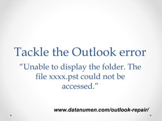www.datanumen.com/outlook-repair/www.datanumen.com/outlook-repair/
Tackle the Outlook error
“Unable to display the folder. The
file xxxx.pst could not be
accessed.”
 