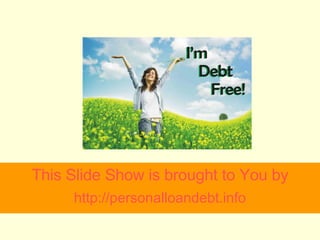 This Slide Show is brought to You by http:// personalloandebt.info 