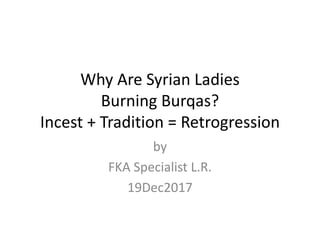 Why Are Syrian Ladies
Burning Burqas?
Incest + Tradition = Retrogression
by
FKA Specialist L.R.
19Dec2017
 