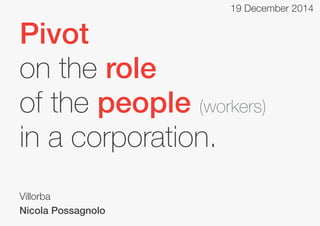 19 December 2014

Pivot
on the role
of the people (workers)
in a corporation.
Villorba
Nicola Possagnolo

 