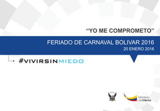 “YO ME COMPROMETO”
FERIADO DE CARNAVAL BOLIVAR 2016
20 ENERO 2016
 