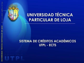 UNIVERSIDAD TÉCNICA PARTICULAR DE LOJA SISTEMA DE CRÉDITOS ACADÉMICOS UTPL - ECTS 