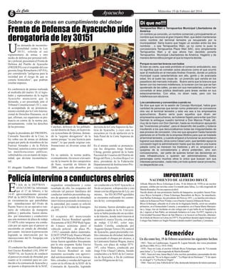 Entretenimiento
Entretenimiento
Entretenimiento
Entretenimiento
Entretenimiento
Entretenimiento
Ayacucho
Ayacucho
La Calle
La Calle
La Calle
La Calle Miércoles 19 de Febrero del 2014
Frente de Defensa de Ayacucho pide
derogatoria de ley 30151
Policía intervino a conductores ebrios
na demanda de inconstitu-
cionalidad contra la Ley
30151, referida al uso
U
reglamentario de armas y otro
medio de defensa por personal mili-
tar y policial, presentará el Frente de
Defensa del Pueblo de Ayacucho
(FREDEPA) conelrespaldodelcon-
gresista Jorge Rimacharín (AP-FA),
por considerarla “peligrosa para la
sociedad por el riesgo de que se
cometa homicidios”, que podrían
resultarimpunes.
En conferencia de prensa realizada
al mediodía del martes 18, el legis-
lador y representantes de la región
Ayacucho anunciaron que la
demanda, a ser presentada ante el
Tribunal Constitucional (TC), esta-
rá acompañada de un pronuncia-
miento emitido por la Corte Interna-
cional de Derechos Humanos, en el
que, afirman, ese organismo se pro-
nuncia en contra de la norma por,
presuntamente, violar los derechos
delaspersonas.
Según la presidenta del FREDEPA,
Consuelo Saavedra de la Cruz, la
ley sobre uso de armas en defensa
propia por parte de miembros de las
Fuerzas Armadas y de la Policía
Nacional, autoriza a estos a reprimir
las manifestaciones públicas,
cubriéndolasconun mantodeimpu-
nidad, que deviene inconstitucio-
nal.
El abogado Gualberto Vilcahuari
Canchari, defensor de los poblado-
res del distrito de Suso, en la provin-
cia ayacuchana de Quinua, deman-
dó la “urgente derogatoria” de la
norma porque “es una licencia para
matar”, lo que puede originar con-
frontaciones en diversas zonas del
país.
En su opinión, la norma podría,
eventualmente,favoreceralos auto-
res de la muerte de dos campesinos
de Suso, ocurrida en febrero de
2008, que han sido absueltos por
decisióndelaCorteSuperiordeJus-
ticia de Ayacucho, y cuyo caso se
encuentra en vía de apelación en la
Sala Penal de la Corte Suprema de
Justicia.
En el mismo sentido se pronuncia-
ron los dirigentes Jorge Soraluz
Chong, gerente general de la Junta
Nacional de Usuarios del Distrito de
RiegodelPerú;yAvelinoRojasCor-
dero, presidente de la Federación
DepartamentaldeInstitucionesPro-
vincialesdeAyacucho.
Di que no!!!!
Terrapuertos Wari o Terrapuertos Municipal Libertadores de
América
Un nombre ya conocido, un nombre comercial y principalmente un
nombre que reconoce el gran Imperio Wari, que debió mantenerse
como nombre del terminal terrestre ya recuperado por la
municipalidad. Sería bueno que hagan un sondeo entre los dos
nombres , o sea Terrapuertos Wari, ya no como lo puso la
concesionaria Terrapuertos Plaza Wari SAC, sino simplemente
Terrapuertos Wari y el que ahora han decidido ponerle
Terrapuertos Municipal Libertadores de América. Hagánlo y de
manera democrática pongan el que la mayoría decida.
Porque no son tan bravos con todos
Si bien es cierto, que está prohibido el comercio ambulatorio, eso
no significa que se cometan actos abusivos como el que ocurrió
ayer al mediodía en el mercado Andres Vivando, donde un policía
municipal cuyas características son alto, gordo y de avanzada
edad, tiro al suelo las cosas de un jovencito que vendía en los
pasadizos del mercado indicado. Bueno sería que la bravura que
tienen con los menores indefensos, lo tuvieran con los que se han
apoderado de las calles, ya sea con sus mercaderías, u otros han
convertido el área pública destinado para áreas verdes en sus
estacionamientos. Con ellos, no dicen nada, pero con los
indefensos son abusivos.
Los camaleones y convenidos cuando no
Se dice que ayer en la sesión de Concejo Municipal, había gran
cantidad de personas que tenían como pretensión se concesione
otra vez el terminal terrestre y esta vez sea a los empresarios
ayacuchanos. Bueno sería pues aquellos que dicen ser
empresarios ayacuchanos, se hubieran fajado para evitar que Don
Germán le entregue nuestro terminal a Don Marcos Prialé, allí,
muy de la mano con Don Germán, hasta se movilizaron apoyando
las “inversiones privadas”, para el desarrollo del pueblo y todavía
insultando a los que denunciábamos todas las irregularidades de
ese proceso de concesión. Una vez que apoyaron hasta haciendo
plantones en el frontis de la empresa Mollina para que se traslade
al terminal terrestre, y cuando empezó a funcionar se acomodaron
lograron sus stands, otros como César León, que también apoyo la
concesión logró la administración hasta que les dieron una buena
patada como se merecen los traidores y ahí sí, empezaron a
quejarse de la concesionaria y ahora pretenden, sino son
concesionarios, ser parte de quienes toman las decisiones en
esta infraestructura o quieren ser administradores. Estos
personajes como muchos otros lo único que buscan son sus
intereses personales , nada más y en todo quieren sacar provecho,
no desperdician una.
Alfredo Marcelo Bryce Echenique (Lima, 19 de febrero de 1939) es un escritor
peruano, célebre por novelas como Un mundo para Julius, La vida exagerada de
MartínRomañaoNo meesperenenabril.
Nacido dentro de una prominente familia de banqueros, sus padres fueron Fran-
cisco Bryce Arróspide y Elena Echenique Basombrío de Bryce. Su tatarabuelo,
José Rufino Echenique, fue presidente del Perú en 1851, y su familia está relacio-
nadaconlafrancesaFloraTristányconelbarónClemensAlthausdeHesse.
Bryce Echenique, educado en el seno de la oligarquía limeña, cursó sus estudios
primarios, en el Inmaculado Corazón, y secundarios, en el Santa María Marianis-
tas y, luego, tras un incidente en este colegio por el que hubo de ser hospitaliza-
do,1 ingresó al San Pablo, un internado británico en Lima. En1957, ingresó a la
Universidad Nacional Mayor de San Marcos y se licenció en Derecho, obtenien-
do el título de Doctor en Letras en (1977). Fue profesor durante algún tiempo en el
ColegioSanAndrés (exAnglo-Peruano)dondeenseñóCastellanoyLiteratura.
IMPORTANTE
NACIMIENTO DE ALFREDO BRYCE
l Jefe de la DEPTRAN –
AYACUCHO ha informado
que el 17 de febrero, a las
E
14:45 aproximadamente personal
PNP de la DFIVTRAN Ayacucho,
en circunstancias que patrullaban
por inmediaciones del Ovalo de
Puente Nuevo en un operativo ruti-
nario de vehículos de transporte
público y particular, fueron alerta-
dos por transeúntes y conductores
que una mototaxi de placa de rodaje
Y1-6070 color turquesa era condu-
cido por un sujeto que al parecer se
encontraba en estado de ebriedad,
por cuanto iniciaron la persecución
logrando su intervención por las
intersecciones del Jr. Arequipa con
elJr.Glorieta.
El conductor fue identificado como
Joel Enciso Rondinel (18), DNI Nº
70205716, sin licencia de conducir
al parecer en estado de ebriedad, por
cuanto se le conminó para ser con-
ducido a la comisaria deAyacucho y
ser puesto a disposición de la SIAT,
negándose rotundamente y como
resultado de ello, los ocupantes del
vehículo (al parecer familiares del
conductor también presentaban sig-
nos de aparente estado de ebriedad)
intervinieron poniendo resistencia a
la autoridad, por cuanto se solicitó
el apoyo de la Unidad de Emergen-
cia105.
El ocupante del mencionado
vehículo Enciso Rondinel agredió
físicamente al SO2 PNPRaúlAgua-
do Limaco asimismo pateó el
vehículo policial de placa PL-
.13912 causando daños materiales.
El SOT3 PNPFredy Huarca Mirado
y la SO3 PNP Mariela Beltran Con-
treras fueron agredidos físicamente
por la otra ocupante Aydee Enciso
Bedriñana. Cabe mencionar que
Joel Enciso Rondinel en todo
momento accionaba con agresivi-
dad autolesionándose en los inmue-
bles, calzadas y veredas del lugar así
como en la oficina de la SIAT- de la
Comisaria de Ayacucho, logrando
ser conducido a la SIATAyacucho, a
findeser puesto adisposiciónycon-
tinuarconlasdiligenciasdeLey;asi-
mismo, los SS.OO PNP agredidos
se encuentra realizando los exáme-
nesdeley correspondiente.
Así mismo, fueron alertados que en
la quinta cuadra de la Av. Universi-
taria se había producido un acciden-
te de tránsito, donde intervinieron al
automóvil, marca Toyota, con placa
de rodaje C1Z-481, color rojo,
modelo Corolla, conducido por
Augusto QuispeTorres (36), natural
deAyacucho, quien presentaba visi-
bles síntomas de ebriedad, habiendo
ocasionado el choque por alcance, a
la Camioneta Station Wagon, marca
Toyota, con placa de rodaje D7V-
197, color blanco, conducido por
Jorge Fritz Chaud Cabrera, Siendo
conducidos a la SIAT de la Comisa-
ria de Ayacucho, a fin de continuar
conlasDiligenciasdeLey.
Sobre uso de armas en cumplimiento del deber
Efemerides
·1863.- Nace en Lambayeque, Augusto B. Leguía Salcedo, dos veces presidente
delPerú(1908-1912y1919-1930).
·1939.- Nace en Lima, el escritor Alfredo Bryce Echenique, autor de "Un mundo
paraJulius" y"LavidaexageradadeMartínRomaña".
·1965.-NaceenLima,JaimeBaylyLetts,escritor,periodistaypresentadordetele-
visión, autor de "No se lo digas a nadie", "La Mujer de mi Hermano", "Yde repen-
te,unángel"y"LaNocheesVirgen".
·1966.-NaceenLima,FabioladelaCuba,destacadaintérpretedemúsicaperuana
Un día como hoy, 19 de Febrero ocurrieron los siguientes hechos:
 