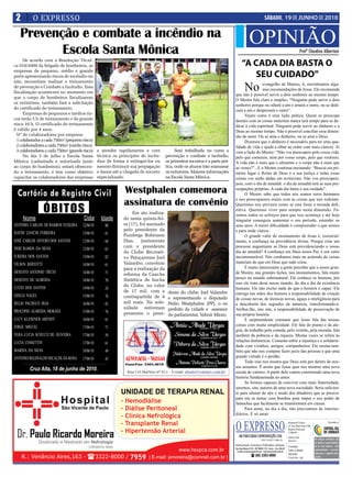 2        O EXPRESSO                                                                                                                                             SÁBADO, 19 DE JUNHO DE 2010

   Prevenção e combate a incêndio na
          Escola Santa Mônica
                                                                                                                                              OPINIÃO                                                      Profº Claudino Albertoni
      De acordo com a Resolução Técni-
ca 010/2009 da brigada de bombeiros, as                                                                                              “A CADA DIA BASTA O
                                                                                                                                        SEU CUIDADO”
empresas de pequeno, médio e grande
porte apresentando riscos de incêndio ou

                                                                                                                                        No
não, necessitam realizar o treinamento
                                                                                                                                               evangelho de Mateus, 6, encontramos algu-
de prevenção e Combate a Incêndio. Essa
                                                                                                                                               mas recomendações de Jesus. Ele recomenda
fiscalização acontecerá no momento em
                                                                                                                              que não é possível servir a dois senhores ao mesmo tempo.
que o corpo de bombeiros fiscalizarem
                                                                                                                              O Mestre fala claro e simples: “Ninguém pode servir a dois
os extintores, também fará a solicitação
                                                                                                                              senhores porque ou odiará a um e amará o outro, ou se dedi-
do certificado do treinamento.                                                                                                cará a um e desprezará o outro”.
      Empresas de pequenos e médios ris-                                                                                            Vejam como é uma lição prática. Quem se preocupa
cos terão 5 h de treinamento e de grande                                                                                      demais com as coisas materiais nunca terá tempo para se de-
risco 10 h. O certificado do treinamento                                                                                      dicar à vida espiritual. Ninguém pode servir ao dinheiro e a
é válido por 4 anos.                                                                                                          Deus ao mesmo tempo. Não é possível conciliar essa dimen-
  Nº de colaboradores por empresa:                                                                                            são de amor. Ou se ama o dinheiro, ou se ama a Deus.
  1 colaborador a cada 750m² (pequeno risco)                                                                                        Dizemos que o dinheiro é necessário para ter uma qua-
  2 colaboradores a cada 750m² (médio risco)                                                                                  lidade de vida e ajuda a olhar ao redor com mais clareza. Aí
  3 colaboradores a cada 750m² (grande risco)     a atender rapidamente e com                Será trabalhada no curso a       vem a lição do Mestre: “Não vos preocupeis pela vossa vida,
      No dia 3 de julho a Escola Santa            técnica os princípios de incên-      prevenção e combate a incêndio,        pelo que comereis, nem por vosso corpo, pelo que vestireis.
Mônica (cadastrada e autorizada junto             dios de forma a extingui-los ou      os primeiros socorros e a parte prá-   A vida não é mais que o alimento e o corpo não é mais que
ao corpo de bombeiros), estará oferecen-          mesmo diminuir sua propagação        tica, onde os alunos irão manusear     as vestes?”...E o Mestre continua ensinando: “Buscai em pri-
do o treinamento, e tem como objetivo             e danos até a chegada de socorro     os extintores. Maiores informações     meiro lugar o Reino de Deus e a sua justiça e todas essas
capacitar os colaboradores das empresas           especializado.                       na Escola Santa Mônica.                coisas vos serão dadas em acréscimo. Não vos preocupeis,
                                                                                                                              pois, com o dia de amanhã: o dia de amanhã terá as suas pre-

  Cartório de Registro Civil                                   Westphalen comemora                                            ocupações próprias. A cada dia basta o seu cuidado”.
                                                                                                                                    O Mestre sabe que todos nós somos seres humanos

                                                               assinatura de convênio                                         e nos preocupamos muito com as coisas que nos rodeiam.

                  ÓBITOS
                                                                                                                              Queremos nos prevenir como se esta fosse a morada defi-
                                                                                                                              nitiva. Queremos viver para sempre nesta dimensão. Fa-
                                                                    Em ato realiza-                                           zemos todos os esforços para que isso aconteça e até hoje
     Nome                              Data         Idade      do nesta quinta-fei-                                           ninguém conseguiu aumentar o seu período, estender os
ANTONIO CARLOS DE BARROS TEIXEIRA      12/06/10       80       ra (17), foi assinado                                          seus anos. A maior dificuldade é compreender o que somos
                                                               pelo presidente da                                             e para onde vamos.
HAYDE ZANCHI FERREIRA                  13/06/10       81       Fundergs Robinson                                                    O grande valor do ensinamento de Jesus é, essencial-
JOSÉ CARLOS SEVERO DOS SANTOS          12/06/10       68       Dias, juntamente                                               mente, a confiança na providência divina. Porque criar um
                                                               com o presidente                                               processo angustiante se Deus está providenciando o nosso
NERI RAMOS DA SILVA                    12/06/10       63
                                                               do Clube Recreati-                                             dia de amanhã? A confiança em Deus nosso Pai, é um valor
JUREMA DOS SANTOS                      13/06/10       82       vo Pejuçarense Joel                                            incomensurável. Nós confiamos mais no acúmulo de coisas
VILSON BERTOTTI                                                Valandro, convênio                                             materiais do que em Deus que tudo criou.
                                       14/06/10       61
                                                               para a realização da                                                 É muito interessante a gente perceber que o nosso gran-
ERNESTO ANTONIO TRETO                  14/06/10       71       reforma da Cancha                                              de Mestre, nas grandes lições, nos ensinamentos, fala muito
ERNESTO DE ALMEIDA                                                                                                            pouco no mundo sobrenatural. Ele conhece os homens, por
                                       14/06/10       70       Sintética de bocha
                                                                                                                              isso ele trata deste nosso mundo, do dia a dia da existência
LUCIO DOS SANTOS                                               do Clube, no valor
                                       14/06/10       24                                                                      humana. Ele não exclui nada do que o homem é capaz. Ele
                                                               de 17 mil, com a         dente do clube, Joel Valandro
ODELO NAGEL                                                                                                                   entrega nas mãos dos homens a responsabilidade de criação
                                       15/06/10       76       contrapartida de 4       e representando o deputado            de coisas novas, de técnicas novas, aguça a inteligência para
HELIO PACHECO DIAS                     16/06/10       83       mil reais. Na sole-      Pedro Westphalen (PP), o ex           a descoberta dos segredos da natureza, transformando-a.
                                                               nidade estiveram         prefeito da cidade e assessor         Atribui-lhe, isto sim, a responsabilidade de preservação de
PROCOPIO ALMEIDA MORAES                15/06/10       76       presentes o presi-       do parlamentar, Valmir Mioso.         sua própria história.
LUCY KLESENER ARENDT                   16/06/10       81                                                                            É surpreendente constatar que Jesus fala das nossas
JORGE MIGUEL                                                                                                                  coisas com muita simplicidade. Ele fala do pranto e da ale-
                                       17/06/10       71
                                                                                                                              gria, do trabalho pela comida, pelo vestido, pela morada; fala
VERA LUCIA SCHULTZ DE OLIVEIRA         17/06/10       59                                                                      também da pobreza e da riqueza. Muitas vezes se refere às
LUCIA COSSETTIN                                                                                                               relações domésticas. Comenta sobre a injustiça e a solidarie-
                                       17/06/10       61
                                                                                                                              dade com vizinhos, amigos, companheiros. Ele ensina tam-
MARINA DA SILVA                        18/06/10       49                                                                      bém que não nos compete fazer juízo das pessoas e que uma
ANTONIO REGINALDO RICALDE DA ROSA                                                                                             grande virtude é o perdão.
                                       17/06/10       45
                                                                                                                                    Tudo isso nos mostra que Deus está por dentro de nos-
                                                                                                                              sos assuntos. É assim que Jesus quer nos mostrar uma nova
         Cruz Alta, 18 de junho de 2010.                                                                                      escala de valores. A partir dele vamos construindo uma nova
                                                                                                                              história fundamentada no amor.
                                                                                                                                    Se formos capazes de conviver com mais fraternidade,
                                                                                                                              seremos, sim, autores de uma nova sociedade. Seria suficien-
                                                                                                                              te para afastar de nós o medo dos ditadores que se preocu-
                                                                                                                              pam em se armar com bombas para impor o seu poder de
                                                                                                                              fantoches que facilmente se transformará em cinzas.
                                                                                                                                    Para amar, no dia a dia, não precisamos de interme-
                                                                                                                              diários. É só amar.


                                                                                                                              O EXPRESSO                                                     Responsável Técnico:                          Vinculado a:
                                                                                                                                                                                             Dr. Assis Brasil Soares Filho
                                                                                                                                                                                             Registro Profissional:
                                                                                                                                                                                             nº 0064/99
                                                                                                                                 ABS PUBLICIDADE E REPRESENTAÇÕES LTDA                       Editora Chefe:
                                                                                                                                                            CNPJ: 92.930.171/0001-38                                         Os artigos assinados são
                                                                                                                                                                                             Sônia Gai
                                                                                                                                                                                                                             de inteira responsabilida-
                                                                                                                              Administração, Assinaturas, Publicidade e Redação:             Circulação:                     de de seus autores, não
                                                                                                                              Rua João Manoel, 810 - CEP 98005-170 - Centro - Cruz Alta-RS                                   representando necessa-
                                                                                                                               E-mails: oexpresso@gmail.com / expresso@comnet.com.br         Todos os sábados
                                                                                                                                                                                             Impressão:                      riamente a opinião deste
                                                                                                                                                ( (55) 3303-5995                             Cia de Arte - Ijuí              jornal.
 