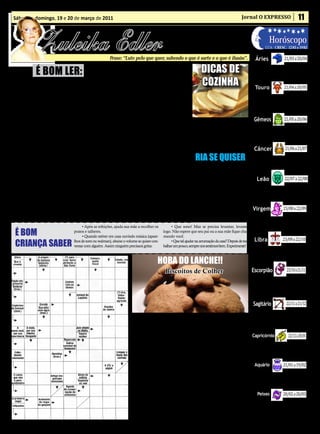 Sábado e domingo, 19 e 20 de março de 2011                                                                                                             Jornal O EXPRESSO                               11


               Zuleika Edler
                                                                                                       • Cultura • Arte
                                                                                                    • Atualidades • Dicas                                                      Horóscopo
                                                                                                    • Moda • Curiosidades                                                  LUA: CRESC. 12/03 a 19/03

                                                            Frase: “Lute pelo que quer, sabendo o que é sorte e o que é ilusão”.                                  Áries                     21/03 a 20/04


              É BOM LER: O saco de carvão                                                                                 DICAS DE
                                                                                                                                                                Hora de encontrar a paz e a estabilidade,
                                                                                                                                                              regenerando as suas energias e ganhando
                                                                                                                                                              mais saúde. Evite a excitação exagerada e a

                                                                                                                          COZINHA                                                           21/04 a 20/05
    O
               pequeno Zeca entra    nhou calado.                               - Venha comigo até meu                                                        inquietude.
               em casa, batendo           Zeca vê o saco ser aberto e,     quarto, pois quero mostrar-lhe                                                         Touro
               os pés no assoalho    antes mesmo que pudesse fazer         uma coisa.
com força. Seu pai, que estava       uma pergunta, o pai lhe propõe             Lá é colocado diante de um                                                       A Lua está no seu signo, te deixando-
indo para o quintal fazer alguns     algo:                                 espelho, onde vê todo o seu cor-                                                    mais receptivo para seguir com a sua
                                                                                                                                                               vida em frente agora que o feriadão está
serviços na horta, ao ver aquilo,         - Filho, faz de conta que        po. Que susto! Enxergou apenas


                                                                                                                                                                                            21/05 a 20/06
                                                                                                                                                               terminando. Cuidado, porém, para não
chama o menino para uma con-         aquela camisa limpinha que está       seus dentes e olhos .                                                               ficar se achando o centro do mundo!
versa. Zeca, de oito anos de ida-    secando no varal é o seu amigo             O pai, então, lhe diz terna-
de, o acompanha desconfiado.         Juca, e que cada pedaço de car-       mente:                                       - Para a massa do pão crescer            Gêmeos
Antes que seu pai dissesse algu-     vão seja um mau pensamento                 - Filho, você viu que a cami-       mais rápido, sove bem e coloque
                                                                                                                    num saco plástico bem fechado.              Existe a tendência para se sentir mais agitado e
ma coisa, fala irritado:             seu endereçado a ele.                 sa quase não ficou suja, mas olhe                                                   elétrico, sendo que já estamos no final do feriado
      - Pai estou com muita raiva.        Quero que você jogue todo        só para você. O mal que deseja-              - Para deixar uma crosta
                                                                                                                                                               e é preciso voltar ao ritmo normal. Hoje, o mais


                                                                                                                                                                                             21/06 a 21/07
O Juca não deveria ter feito isso    o carvão do saco na camisa, até       mos aos outros é como o que lhe          bem crocante ao pão italiano,              importante estará dentro de você, e não fora.
comigo. Desejo tudo de ruim pra      o último pedaço. Depois eu volto      aconteceu. Por mais que possa-           pincele com água duas vezes en-
ele, quero matar esse cara.          para ver como ficou.                  mos atrapalhar a vida de alguém          quanto ele assa.                             Câncer
                                                                                                                      RIA SE QUISER
      Seu pai, um homem sim-              O menino encarou como            com nossos pensamentos, os re-                                                 Momento positivo para a vida social, tanto
ples, mas cheio de sabedoria,        uma brincadeira e pôs mãos à          síduos e a fuligem ficam sempre                                              para reforçar laços que já existem como para
escuta calmamente o filho que        obra. O varal com a camisa esta-      em nós mesmos.”                                O professor está dando sua fazer novas amizades. Contudo, é preciso con-


                                                                                                                                                                                    22/07 a 22/08
continua a reclamar:                 va longe, e poucos pedaços acer-           Cuidado com seus pensa-              aula de química e pergunta:        trolar a ansiedade.
      -O Juca me humilhou na         tavam o alvo. Uma hora depois         mentos: eles se transformam em                 - Se eu mergulhar meu reló-
frente dos meus amigos. Não          terminou a tarefa. O pai, retorna     palavras.                                 gio nesta substância, vocês acham       Leão
aceito isso! Gostaria que ele fi-    e lhe pergunta:                            Cuidado com as palavras:             que vai se dissolver?
casse doente sem poder ir para a          -Filho, como está se sentin-     elas se transformam em ações.”                                                 Agora você terá a oportunidade de tomar
                                                                                                                          Um aluno responde:             algumas decisões e chegar a realizações im-
escola.                              do agora?                                  Cuidado com suas ações:                   - Não.                         portantes, ainda que o carnaval tenha aca-


                                                                                                                                                                                   23/08 a 22/09
      O pai escuta tudo calado            -Cansado mas alegre. Acertei     elas se transformam em hábitos.                - Muito bem! Por quê?          bado. Mas vá com calma, sem pressa.
enquanto caminha até um abrigo       muitos pedaços de carvão na camisa.        Cuidado com seus hábitos:                 - Porque se ele fosse se dis-
onde guardava um saco cheio de            O pai olha para o menino, que    eles moldam o seu caráter.
carvão. Levou o saco até o fundo     não entendeu a razão daquela brin-         Cuidado com seu caráter:
                                                                                                                     solver o senhor não colocaria.      Virgem
do quintal e o menino o acompa-      cadeira, e com carinho lhe diz:       ele decidirá o seu destino.”                                                    É preciso se comunicar com as pessoas de
                                                                                                                                                          forma mais calma e serena, argumentando
                                            • Após as refeições, ajuda sua mãe a recolher os        • Que sono! Mas se precisa levantar, levante com propriedade e sem dizer as coisas de
  É BOM
                                                                                                                                                                                       23/09 a 22/10
                                      pratos e talheres.                                       logo. Não espere que seu pai ou a sua mãe fique cha- qualquer maneira.
                                            • Quando estiver em casa ouvindo música (apare-    mando você.
                                                                                                                                                             Libra
  CRIANÇA SABER                       lhos de som ou walman), abaixe o volume se quiser con-
                                      versar com alguém. Assim ninguém precisará gritar.
                                                                                                    • Que tal ajudar na arrumação da casa? Depois de tra-
                                                                                               balhar um pouco, sempre nos sentimos bem. Experimente!      Deixe a excitação e o desejo de diversão um
                                                                                                                                                          pouco de lado, concentrando-se na regeneração

                                                                                           HORA DO LANCHE!!
                                                                                                                                                          das suas energias e, talvez, em alguma mudança


                                                                                                                                                                                              23/10 a 21/11
                                                                                                                                                          que vem se fazendo necessária em sua vida.

                                                                                                Biscoitos de Colher                                            Escorpião
                                                                                                                                                                Agora você terá a oportunidade de apro-
                                                                                                                                                               fundar parcerias e amizades, havendo espe-
                                                                                                                                                               cial destaque para a vida afetiva. Fique mais
                                                                                                                                                               perto de pessoas queridas e que gostam de


                                                                                                                                                                                              22/11 a 21/12
                                                                                                                                                               você!

                                                                                                                                                                Sagitário
                                                                                                                                                        O dia pede que você fortaleça a sua saúde e
                                                                                Biscoitos com pedacinho                                                vá voltando aos poucos para a sua rotina, colo-


                                                                                                                          2
                                                                           de chocolate:                                         Peneire a farinha e o cando tudo em ordem e ciente de que a partir


                                                                                                                                                                                                22/12 a 20/01
                                                                                • ½ xícara de manteiga ou                        fermento juntos; adi- de amanhã tudo volta ao normal.
                                                                           margarina, em temperatura                         cione ao creme de
                                                                                                                                               Capricórnio
                                                                           ambiente • ¼ de xícara de açú-           manteiga e bata bem.
                                                                           car mascavo e ¼ xícara de açú-                                             Você terá a oportunidade de realizar os seus de-


                                                                                                                          3
                                                                           car comum • 1 colher de chá                           Acrescente o cho-   sejos mais facilmente nesta quarta-feira, poden-
                                                                           de essência de baunilha • 1 ovo                       colate e as nozes e do ainda se reciclar e se superar, mas deve levar

                                                                                                                                                                                           21/01 a 19/02
                                                                                                                                                     as coisas com tranquilidade e sem correria.
                                                                           • 1 ¼ de xícara de farinha de                         mexa bem.
                                                                           trigo • ½ colher de chá de fer-                                                        Aquário


                                                                                                                          4
                                                                           mento em pó • 180g de choco-                      Faça      montinhos
                                                                           late meio amargo, picado • ½                      com uma colher de                  Neste momento será importante ser
                                                                                                                                                               mais humilde e maduro, concentran-
                                                                           xícara de nozes ou castanhas-                     chá bem cheia, sepa-              do-se no seu equilíbrio interior e nas


                                                                                                                                                                                           20/02 a 20/03
                                                                           do-pará, picadas.                        rando-os bem. Asse-os por 10               coisas simples da vida.


                                                                           1
                                                                                  Ligue o forno (175º).             a 12 minutos.


                                                                                                                          5
                                                                                  Unte algumas assadei-                      Deixe esfriar por 1                    Peixes
                                                                                  ras. Bata a manteiga                       minutos, depois co-                 Hora de não deixar a inquietude ou a
                                                                           com os dois tipos de açúcar e                     loque-os sobre uma                língua solta lhe prejudicar, agindo de for-
                                                                           a baunilha até obter um creme.           grade para terminar de esfriar.            ma mais prática e inteligente, principal-
                                                                           Misture o ovo.                                                                      mente ao se relacionar com as pessoas.
 