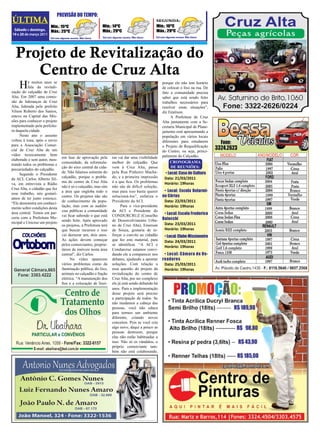 PREVISÃO DO TEMPO:
 12 Jornal SÁBADO:
ÚLTIMA O EXPRESSO                                          DOMINGO:                             SEGUNDA:                            Sábado e domingo, 19 e 20 de março de 2011
                      Mín.: 15ºC                            Mín.: 14ºC                          Mín.: 16ºC
 Sábado e domingo, Máx.: 25ºC                               Máx.: 29ºC                          Máx.: 29ºC
19 e 20 de março 2011
                       Sol com algumas nuvens. Não chove    Sol com algumas nuvens. Não chove   Sol com algumas nuvens. Não chove




  Projeto de Revitalização do
     Centro de Cruz Alta
    H      á muitos anos se
           fala da revitali-
zação do calçadão de Cruz
                                                                                                     porque ele não tem horário
                                                                                                     de colocar o lixo na rua. De
                                                                                                     fato a comunidade precisa
Alta. Em 2007 uma comis-                                                                             saber que está sendo feito
são de lideranças de Cruz                                                                            trabalhos necessários para
Alta, liderada pelo prefeito                                                                         resolver essas situações”,
Vilson Roberto dos Santos,                                                                           diz Emérson.
esteve na Capital das Mis-                                                                                A Prefeitura de Cruz
sões para conhecer o projeto                                                                         Alta juntamente com a Se-
implementado pela prefeitu-                                                                          cretaria Municipal de Plane-
ra daquela cidade.                                                                                   jamento está apresentando a
     Neste ano o assunto                                                                             população em vários locais
voltou à tona, após o envio                                                                          diferentes para estudarem
para a Associação Comer-                                                                             o Projeto de Requalificação
cial de Cruz Alta de um                                                                              do Centro, ou seja, princi-
vídeo tecnicamente bem                                                                               palmente do Calçadão.
                                em fase de aprovação pela          ras vai dar uma visibilidade
elaborado e sem autor, mos-
                                comunidade, da reformula-          melhor do calçadão. Que                CRONOGRAMA
trando todos os problemas e
                                ção do eixo central da cida-       vem à Cruz Alta, passa                 DE REUNIõES:
precariedades do calçadão.
                                de. Não falamos somente do         pela Rua Pinheiro Macha-           • Local: Casa de Cultura
     Segundo o Presidente
                                calçadão, porque o proble-         do, e a primeira impressão         Data: 21/03/2011
da ACI, Carlos Alberto Sil-
                                ma do centro de Cruz Alta          é a que fica. Os problemas         Horário: 19horas
va, em entrevista a Rádio
                                não é só o calçadão, mas sim       não são de difícil solução,
Cruz Alta, o cidadão que fez
                                a área que engloba todo o          mas para isso basta querer         • Local: Escola Belarmi-
esse trabalho, nós gostarí-
                                centro. Os projetos não são        solucioná-los”, enfatiza o        no Côrtes
amos de ter junto conosco.
“Ele demonstra um conheci-
                                de conhecimento da popu-           Presidente da ACI.                 Data: 22/03/2011
                                lação, mas com as audiên-                Para o vice-presidente       Horário: 19horas
mento sobre condições desta
                                cias públicas a comunidade         da ACI e Presidente do
área central. Temos em par-
                                vai ficar sabendo o que está       CONDURCRUZ (Conselho               • Local: Escola Frederico
ceria com a Prefeitura Mu-                                                                           Baiocchi
                                sendo feito. Após aprovado         de Desenvolvimento Urba-
nicipal e Unicruz um projeto                                                                          Data: 23/03/2011
                                os projetos, a Prefeitura terá     no de Cruz Alta), Emerson
                                que buscar recursos e isso         de Souza, gostaria de re-          Horário: 19horas
                                vai demorar um, dois anos.         forçar o convite ao cidadão        • Local: Clube Missioneiro
                                As ações devem começar             que fez este material, para        Data: 24/03/2011
                                pelos comerciantes, proprie-       se identificar. “A ACI e
                                                                                                      Horário: 19horas
                                tários de imóveis nesta área       Condurcruz estamos convi-
                                central”, diz Carlos.              dando ele a comparecer nos         • Local: Câmara de Ve-
                                      No vídeo aparecem            debates, ajudando a apontar       readores
                                vários problemas como da           soluções. Com relação a            Data: 25/03/2011
                                iluminação pública, do lixo,       essa questão do projeto da         Horário: 19horas
                                animais no calçadão e fiação       revitalização do centro de
                                elétrica. “A manutenção dos        Cruz Alta, por ser complexo
                                fios e a colocação de lixei-       ele já está sendo debatido há
                                                                   anos. Para a implementação
                                                                   desse projeto será preciso
                                                                   a participação de todos. Se
                                                                   não mudamos a cabeça das
                                                                   pessoas, você não educa
                                                                   para termos um ambiente
                                                                   diferente, criando novos
                                                                   conceitos. Pois se você cria
                                                                   algo novo, daqui a pouco as
                                                                   pessoas destroem, porque
                                                                   elas não estão habituadas a
                                                                   isso. Não só os vândalos, o
                                                                   próprio comerciante tam-
                                                                   bém não está colaborando,
 