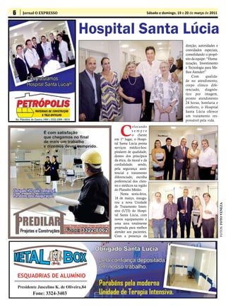 6   Jornal O EXPRESSO                              Sábado e domingo, 19 e 20 de março de 2011



                        Hospital Santa Lúcia
                                                                          direção, autoridades e
                                                                          convidados especiais,
                                                                          consolidando o propó-
                                                                          sito da equipe: “Huma-
                                                                          nização, Investimento
                                                                          e Tecnologia para Me-
                                                                          lhor Atender!”
                                                                               Com       qualida-
                                                                          de no atendimento,
                                                                          corpo clínico dife-
                                                                          renciado, diagnós-
                                                                          tico por imagem,
                                                                          pronto atendimento
                                                                          24 horas, hotelaria e
                                                                          conforto, o Hospital
                                                                          Santa Lúcia oferece
                                                                          um tratamento res-
                                                                          ponsável pela vida.


                                 C
                                          olocando
                                          sempre
                                          o cliente
                             em 1º lugar, o Hospi-
                             tal Santa Lúcia presta
                             serviços médico-hos-
                             pitalares de qualidade,
                             dentro dos princípios
                             da ética, da moral e da
                             cordialidade, sendo,
                             pela segurança assis-
                             tencial e tratamento
                             diferenciado, escolha
                             preferencial dos clien-
                             tes e médicos na região
                             do Planalto Médio.
                                  Nesta sexta-feira,
                             18 de março, inaugu-
                             rou a nova Unidade




                                                                                                    FOTOS: FOTO VENEZA
                             de Tratamento Inten-
                             sivo (UTI) do Hospi-
                             tal Santa Lúcia, com
                             novos equipamento e
                             uma área totalmente
                             projetada para melhor
                             atender aos pacientes.
                             Com a presença da
 
