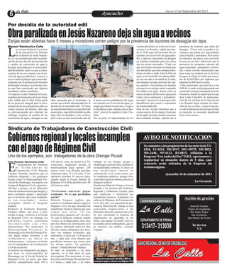 EntretenimientoEntretenimientoEntretenimientoEntretenimientoEntretenimientoEntretenimientoAyacuchoAyacuchoLa CalleLa CalleLa CalleLa Calle Jueves 19 de Septiembre del 2013
Zanjas están abiertas hace 5 meses y moradores corren peligro por la presencia de buzones de desagüe sin tapa.
Por desidia de la autoridad edil
ObraparalizadaenJesúsNazarenodejasinaguaavecinos
os vecinos del jirón Los Lirios
de la Asociación Los Rosales
en el distrito de Jesús Nazare-Lno, se ven perjudicados por la parali-
zación de una obra de pavimentación
y cambio de conexiones de agua y
desagüe ejecutada por la municipali-
dad del distrito, toda vez que a conse-
cuencia de eso no cuentan con el ser-
vicio de agua potable hace 4 meses, a
eso se suma el peligro que corren dia-
riamente por la presencia de buzones
dedesagüesintapaylasenormeszan-
jas que han ocasionado que algunos
moradoressufranaccidentes.
Al respecto, Lidia Chuchón Alvizuri,
regidoradelmunicipiodeJesús Naza-
reno, señaló que la obra forma parte
de un proyecto integral para la pavi-
mentación de un conjunto de calles en
varios sectores del distrito, obra que
se está ejecutando por contrata; sin
embargo, respecto al cambio de las
conexiones de agua y desagüe es una
obra ejecutada por el municipio, la
misma que estaría abandonada por la
desidia de la autoridad edil. “El tema
de saneamiento básico es una obra del
municipioyaquídeberíahaberundiá-
logo entre la alcaldesa y los vecinos,
pero como ya han trascurrido más de
vecinosdeljirónLosLiriosenlaAso-
ciación Los Rosales, señaló que des-
de el 18 de mayo del presente año no
cuentan con el servicio de agua pota-
ble, y que las conexiones de desagüe
ya estarían instaladas pero los tubos
aún no serian enterrados. “Cada vez
que nos hemos dirigido al municipio
nos han dicho que esta semana termi-
namos la obra y nada.Ante la falta de
agua se ha instalado una pileta públi-
ca con un caño a la mitad de la calle,
esto abastece a todos pero por las zan-
jas, piedras y los buzones de desagüe
sin tapa en un peligro andar cargando
los baldes con agua. Ahora como se
acercalaépocadelluvialasaguasplu-
viales van a estancarse y perjudicar-
nos más”, precisó el vecino que evito
identificarse por temor a represalias
delaautoridadedil.
Otra de las vecinas denunció que a
consecuencia de las zanjas y buzones
de desagüe sin tapa, muchas personas
han resultado heridas, además de la
4 meses que los pobladores del lugar
no cuentan con el servicio de agua, yo
tengo que llamar la atención y exigir a
la alcaldesa a que cumpla con su fun-
ción”, precisó la regidora Lidia Chu-
chón.
Por su parte, el representante de los
presencia de roedores que salen del
desagüe. “Cerca está un jardín y las
criaturas que pasan por aquí pueden
caer al buzón y lastimarse. Son varios
los buzones sin tapa y esto convierte
la zona en un foco infecciono por la
presencia de mosquitos además del
agua estancada”, puntualizó. Asimis-
mo, varios vecinos denunciaron que
pese a que no cuentan con el servicio
de agua, les llega el recibo por consu-
mo de la EPSASA por importes que
superanlos800nuevossoles.
Cabe mencionar, que para hoy a las
4.00 de la tarde está programada una
sesión del concejo municipal de Jesús
Nazareno,dondeseesperaquelaregi-
dora Lidia Chuchón en representa-
ción de los vecinos de la Asociación
Los Rosales haga respetar los dere-
chos de los vecinos y exija al ejecuti-
vo edil explicación del porque la obra
en mención se encuentra paralizada
hacevariosmeses.
Manuel Ventura/La Calle
Uno de los ejemplos, son trabajadores de la obra Drenaje Pluvial
Sindicato de Trabajadores de Construcción Civil:
Gobiernosregionalylocalesincumplen
conelpagodeRégimenCivil
l representante del Sindicato
d e T r a b a j a d o r e s d e
Construcción Civil MarceloEVásquez Huamán, denunció que el
Gobierno Regional y los gobiernos
locales como la Municipalidad Pro-
vincial de Huamanga, incumplen con
el pago de Régimen Civil a operarios,
oficiales y peones, en las diferentes
obras de infraestructura que dirigen, y
pese a reclamos, quejas, y peticiones
que se ha hecho ante estas entidades,
no son escuchados , menos
corregidos, afirmó el dirigente
sindical.
Respecto al Gobierno Regional,
Vásquez señala, que poco a poco
bordea el pago conforme a la Escala
de Régimen Civil; sin embargo los
gobiernos locales continúan
i n c u m p l i e n d o c o n e s t a s
disposiciones. Por mencionar, la
Municipalidad Provincial de
Huamanga en la obra del Drenaje Plu-
vial pagan sumas irrisorias a los
t r a b a j a d o r e s e n o b r a s d e
infraestructura, e inclusive se burlan
con los trabajadores de Construcción
CivildeAyacucho.
Al realizar un comparativo de pagos,
que hace la municipalidad de
Huamanga con la Escala Salarial de
Régimen Civil; un peón, que debe
percibir semanalmente entre 350 a
370 nuevos soles sin incluir la CTS,
vacaciones, asignación escolar, la
municipalidad paga apenas 250
nuevos soles. Los oficiales perciben
solamente entre 35 a 38 soles. Y los
operarios perciben 45 nuevos soles,
cuando según la Escala Salarial de
Régimen Civil debe percibir entre 80
a85nuevossoles.
“Estiramos nuestros pagos
eventuales. No es que percibimos
mucho”
Marcelo Vásquez, explica, que
cuando se reclaman salarios según el
Régimen Civil, los que formulan los
expedientes técnicos indican que esas
s u m a n m u y a l t o s , “ n i l o s
profesionales ganamos así”, les dice.
Al cual el dirigente sindical, detalla
“si pues, en el papel parece muy alto;
pero los obreros de construcción civil
no estamos laborando todos los días
del año, menos trabajamos por años,
sino son trabajos eventuales que
realizamos, a veces son 3 a 4 meses al
año, y nada más. Esos dineros que
percibimos tenemos que estirar para
los demás meses. No ganamos
mucho”,señalaMarceloVásquez.
Es más, en Ayacucho y en otras
regiones, no se dan obras de gran
envergadura. Por mencionar, el caso
de la obra del Drenaje Pluvial durará 4
a 5 meses y nada más, y no todos
trabajan en ese tiempo, porque a
medida que avanza la obra, también se
va despidiendo a obreros. Es decir, no
hay estabilidad laboral en
construcción civil, como ocurre con
los empleados públicos, porque ellos
sí perciben hasta sin laborar, precisó el
dirigentesindical.
Finalmente Marcelo Vásquez, hizo un
llamado a los técnicos del Gobierno
Regional y Gobiernos Locales, para
que elaboren y formulen los
expedientes técnicos, respetando los
salarios de Régimen de Construcción
Civil. Por ello, con presencia de per-
sonal de Dirección de Trabajo se está
realizando inspecciones a las
diferentes obras de construcción civil.
Se está solicitando la dotación de
implementos de seguridad en las
obras, y no saquen “la vuelta” a la Ley,
se cumpla con los trabajadores, que en
su mayoría son pobres, reclamó
Vásquez.
Obras de construcción del GRA y MPH no
consideran pagos a obreros con Régimen Civil
Félix Huamán Sánchez/La Calle
DEPARTAMENTO DE PRENSA
313417- 313039
La Calle
EMPRESA EDITORA
Acción de gracias
Jesús de Nazaret
Virgen de Guadalupe
San Judas Tadeo
San Gerónimo
San Martin de Porres
Tu devota
V.S
Acción de gracias
Jesús de Nazaret
Virgen de Guadalupe
San Judas Tadeo
San Gerónimo
San Martin de Porres
Tu devota
V.S
La Calle
DIARIOREGIONALDEMAYORCREDIBILIDAD
 