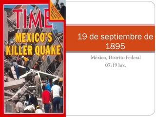 México, Distrito Federal 07:19 hrs. 19 de septiembre de 1895 