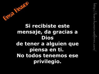 Si recibiste este
mensaje, da gracias a
          Dios
de tener a alguien que
     piensa en ti.
No todos tenemos ese
       privilegio.
 