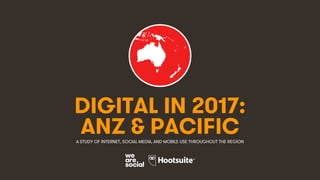 1
DIGITAL IN 2017:
A STUDY OF INTERNET, SOCIAL MEDIA, AND MOBILE USE THROUGHOUT THE REGION
ANZ & PACIFIC
 