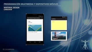 PROGRAMACIÓN MULTIMEDIA Y DISPOSITIVOS MÓVILES
MATERIAL DESIGN
© J.D.CABRERA
CARDVIEW
 