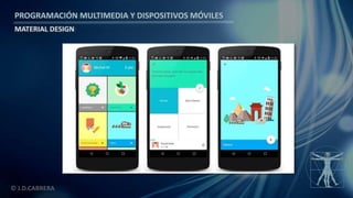 PROGRAMACIÓN MULTIMEDIA Y DISPOSITIVOS MÓVILES
MATERIAL DESIGN
© J.D.CABRERA
 