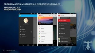 PROGRAMACIÓN MULTIMEDIA Y DISPOSITIVOS MÓVILES
MATERIAL DESIGN
© J.D.CABRERA
NAVIGATION DRAWER
 