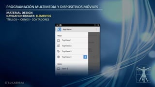 PROGRAMACIÓN MULTIMEDIA Y DISPOSITIVOS MÓVILES
MATERIAL DESIGN
© J.D.CABRERA
NAVIGATION DRAWER: ELEMENTOS
TÍTULOS – ICONOS - CONTADORES
 